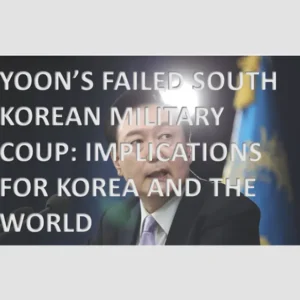 Yoon’s Failed South Korean Military Coup: Implications For Korea And The World