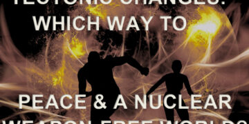Tectonic Geopolitical Changes: Which Way to Peace & a Nuclear Weapon-Free World?
